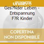 Ges?Nder Leben - Entspannung F?R Kinder cd