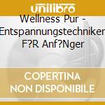 Wellness Pur - Entspannungstechniken F?R Anf?Nger cd