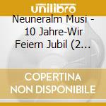 Neuneralm Musi - 10 Jahre-Wir Feiern Jubil (2 Cd) cd musicale di Neuneralm Musi