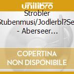 Strobler Stubenmusi/Jodlerbl?Ser - Aberseer Volksweisen cd