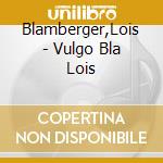 Blamberger,Lois - Vulgo Bla Lois cd musicale di Blamberger,Lois