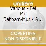 Various - Bei Mir Dahoam-Musik & Gesch.A.M?Nch cd
