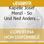 Kapelle Josef Menzl - So Und Ned Anders ! cd musicale di Menzl Kapelle, Josef
