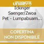 Ickinger Saenger/Zwoa Pet - Lumpabuam & Lumpamadl  Sa cd