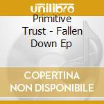 Primitive Trust - Fallen Down Ep cd musicale di Primitive Trust