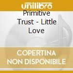 Primitive Trust - Little Love cd musicale di Primitive Trust