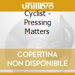 Cyclist - Pressing Matters cd musicale di Cyclist