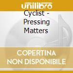 Cyclist - Pressing Matters