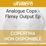 Analogue Cops - Flimsy Output Ep cd musicale di Analogue Cops