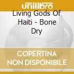 Living Gods Of Haiti - Bone Dry cd
