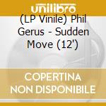 (LP Vinile) Phil Gerus - Sudden Move (12') vinile