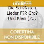 Die Sch?Nsten Lieder F?R Gro? Und Klein (2 Cd) / Various cd