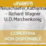Neuschaefer,Katharina - Richard Wagner U.D.Msrchenkonig cd musicale di Neuschaefer,Katharina
