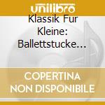 Klassik Fur Kleine: Ballettstucke / Various cd musicale di Igel Records