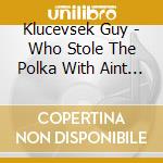 Klucevsek Guy - Who Stole The Polka With Aint Nothin But A Polka Band cd