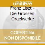 Franz Liszt - Die Grossen Orgelwerke cd musicale di Franz Liszt