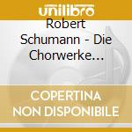 Robert Schumann - Die Chorwerke Vol.1 cd musicale di Robert Schumann