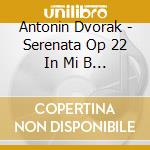 Antonin Dvorak - Serenata Op 22 In Mi B 52 (1875) Per Archi cd