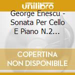 George Enescu - Sonata Per Cello E Piano N.2 Op 26 In Do (1937) cd