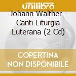 Johann Walther - Canti Liturgia Luterana (2 Cd) cd musicale di VARI