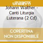 Johann Walther - Canti Liturgia Luterana (2 Cd) cd