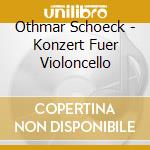 Othmar Schoeck - Konzert Fuer Violoncello cd musicale di Schoeck, O.