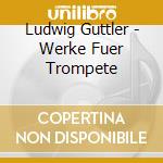 Ludwig Guttler - Werke Fuer Trompete cd musicale di Ludwig Guttler