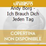 Andy Borg - Ich Brauch Dich Jeden Tag cd musicale di Borg, Andy