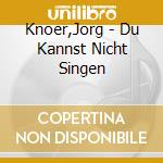 Knoer,Jorg - Du Kannst Nicht Singen cd
