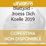 Blattjold - Jroess Dich Koelle 2019 cd