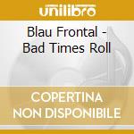 Blau Frontal - Bad Times Roll cd