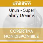 Unun - Super Shiny Dreams cd musicale di Unun