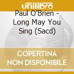 Paul O'Brien - Long May You Sing (Sacd) cd musicale di Paul O'Brien