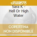 Sara K - Hell Or High Water cd