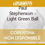 Paul Stephenson - Light Green Ball cd