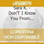 Sara K. - Don'T I Know You From Somewhere/Solo Live cd musicale di K. Sara
