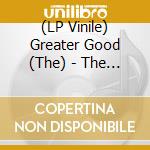 (LP Vinile) Greater Good (The) - The Greater Good (180G) vinile