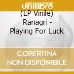 (LP Vinile) Ranagri - Playing For Luck lp vinile