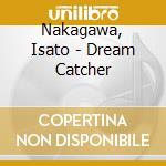 Nakagawa, Isato - Dream Catcher cd musicale di Nakagawa, Isato