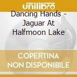 Dancing Hands - Jaguar At Halfmoon Lake cd