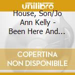 House, Son/Jo Ann Kelly - Been Here And Gone (With Woody Mann) cd musicale di House, Son/Jo Ann Kelly