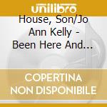 House, Son/Jo Ann Kelly - Been Here And Gone (With Woody Mann) cd