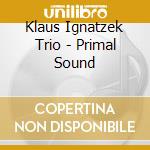 Klaus Ignatzek Trio - Primal Sound cd musicale di Klaus Ignatzek Trio