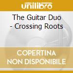The Guitar Duo - Crossing Roots cd musicale