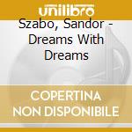 Szabo, Sandor - Dreams With Dreams cd musicale di Szabo, Sandor