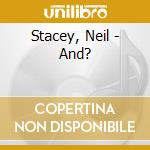 Stacey, Neil - And? cd musicale di Stacey, Neil