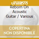 Reborn On Acoustic Guitar / Various cd musicale di Various
