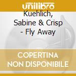 Kuehlich, Sabine & Crisp - Fly Away cd musicale di Kuhlich & crisp
