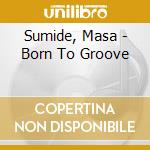Sumide, Masa - Born To Groove cd musicale di Sumide, Masa
