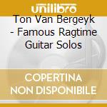 Ton Van Bergeyk - Famous Ragtime Guitar Solos cd musicale di Ton Van Bergeyk